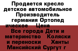 Продается кресло детское автомобильное.Производитель германия.Ортопед ическое  › Цена ­ 3 500 - Все города Дети и материнство » Коляски и переноски   . Ханты-Мансийский,Сургут г.